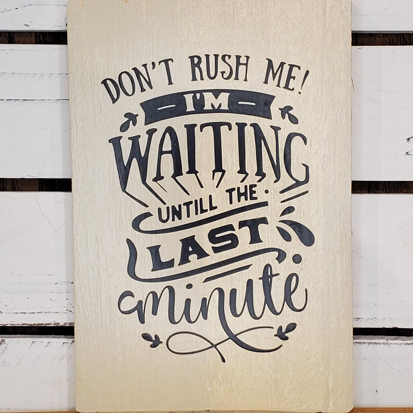 “Don’t Rush Me, I’m Waiting Until the Last Minute” 6x8 White Wooden Sign
