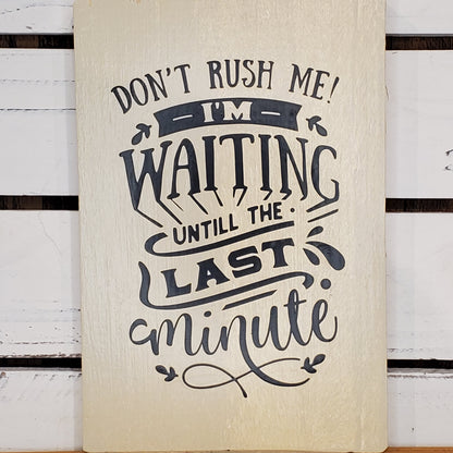 “Don’t Rush Me, I’m Waiting Until the Last Minute” 6x8 White Wooden Sign