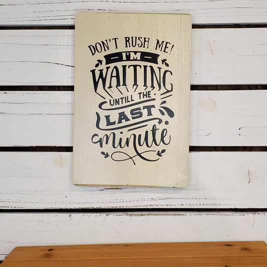 “Don’t Rush Me, I’m Waiting Until the Last Minute” 6x8 White Wooden Sign