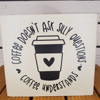 “Coffee Doesn’t Ask Silly Questions” 6x6 White Wooden Sign