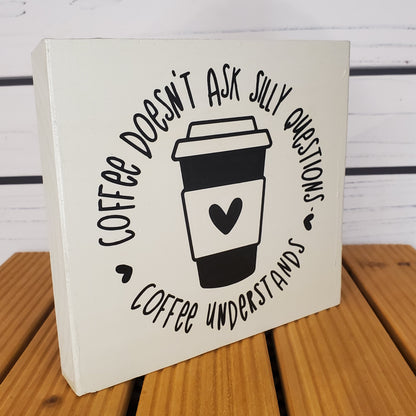 “Coffee Doesn’t Ask Silly Questions” 6x6 White Wooden Sign