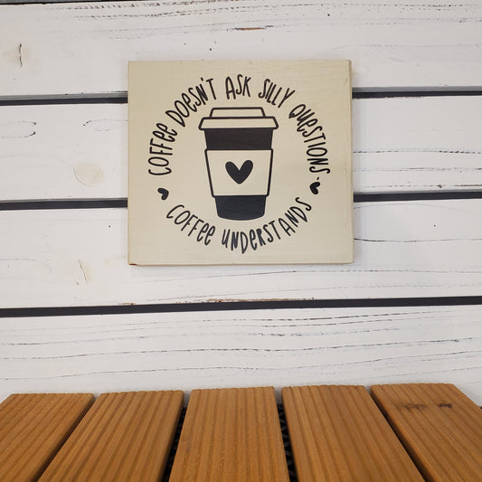 “Coffee Doesn’t Ask Silly Questions” 6x6 White Wooden Sign