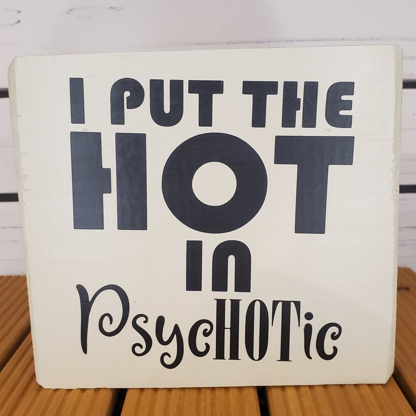 “I Put the Hot in Psychotic” 6x6 White Wooden Sign