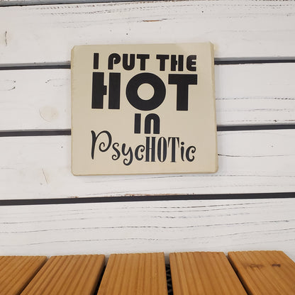 “I Put the Hot in Psychotic” 6x6 White Wooden Sign