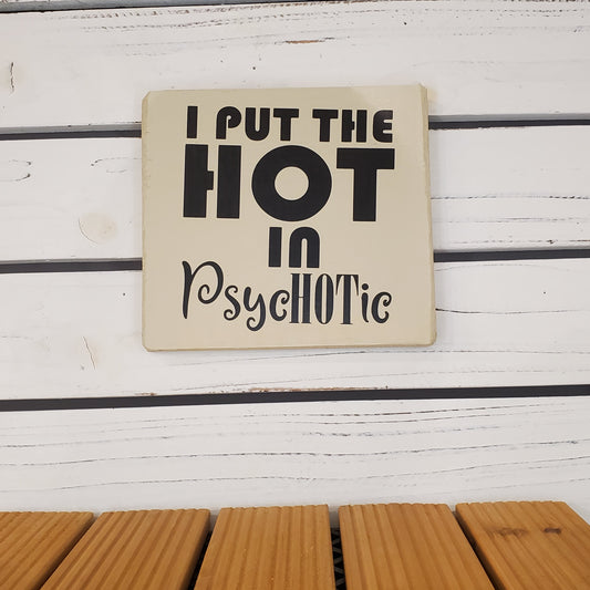 “I Put the Hot in Psychotic” 6x6 White Wooden Sign