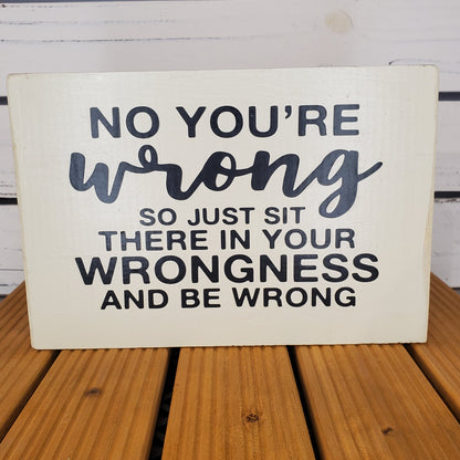 “No, You’re Wrong...” 6x8 White Wooden Sign