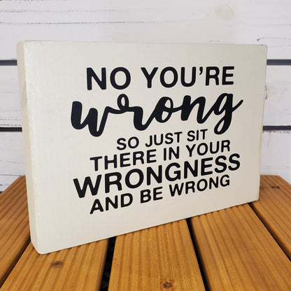“No, You’re Wrong...” 6x8 White Wooden Sign