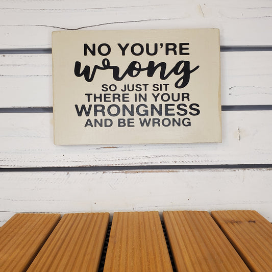“No, You’re Wrong...” 6x8 White Wooden Sign