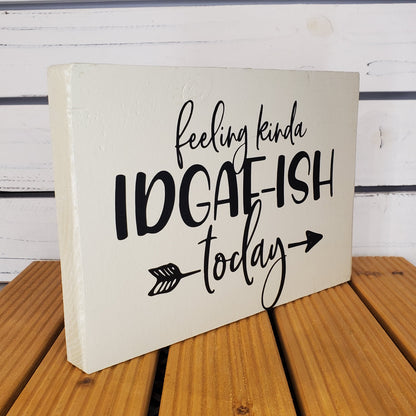 “Feeling Kinda IDGAF-ish Today” 6x8 White Wooden Sign
