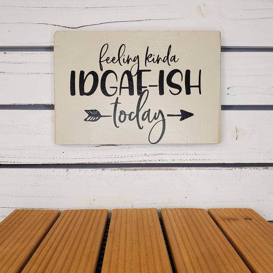 “Feeling Kinda IDGAF-ish Today” 6x8 White Wooden Sign