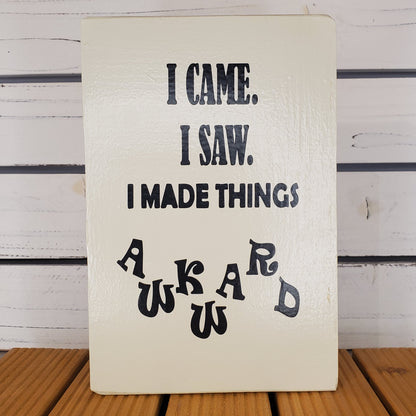 “I Came, I Saw, I Made Things Awkward” 6x8 White Wooden Sign