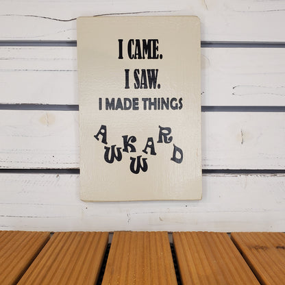 “I Came, I Saw, I Made Things Awkward” 6x8 White Wooden Sign