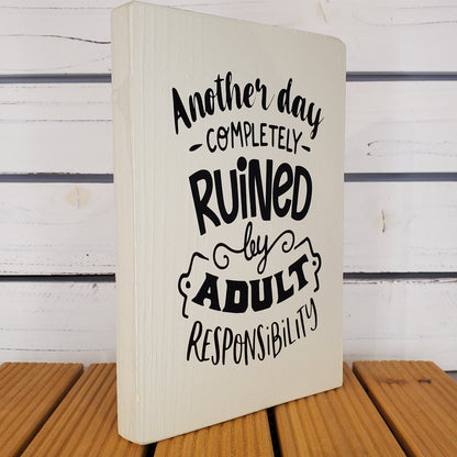 “Another Day Ruined by Adult Responsibilities” 6x8 White Wooden Sign