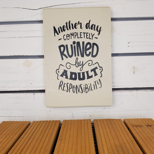 “Another Day Ruined by Adult Responsibilities” 6x8 White Wooden Sign