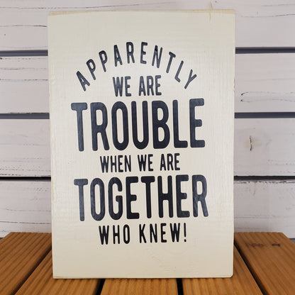 “Apparently We Are Trouble...” 6x8 White Wooden Sign