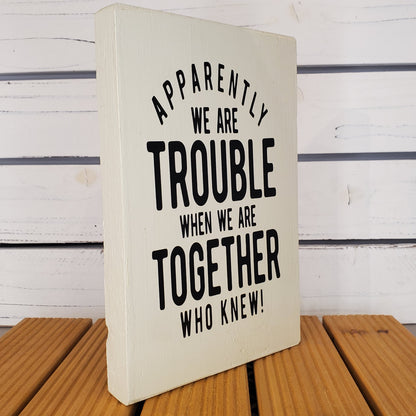 “Apparently We Are Trouble...” 6x8 White Wooden Sign